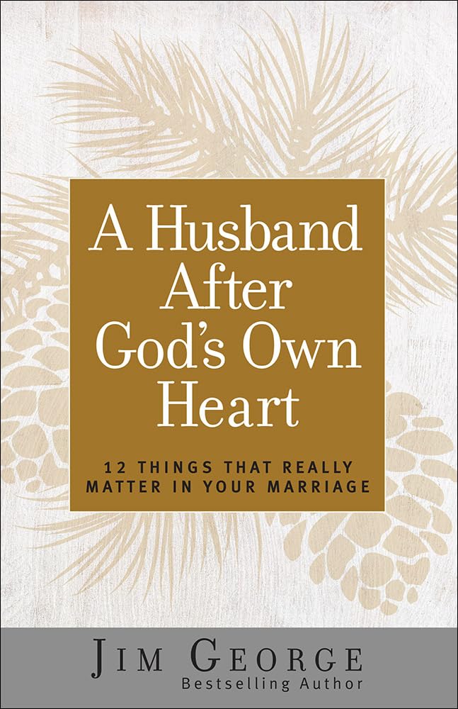 A Husband After God's Own Heart - 12 Things That Really Matter in Your Marriage
