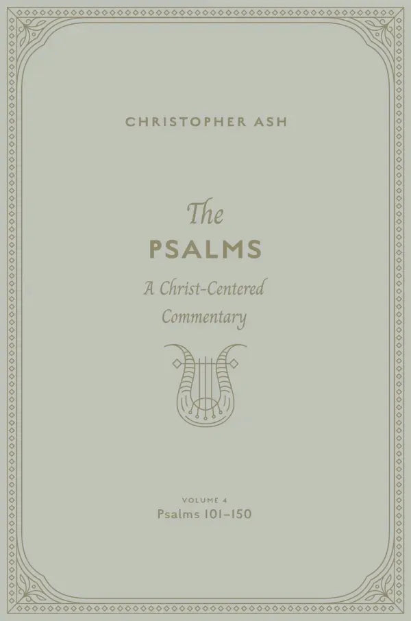 The Psalms: Volume 4 (Psalms 101–150) A Christ-Centered Commentary Christopher Ash