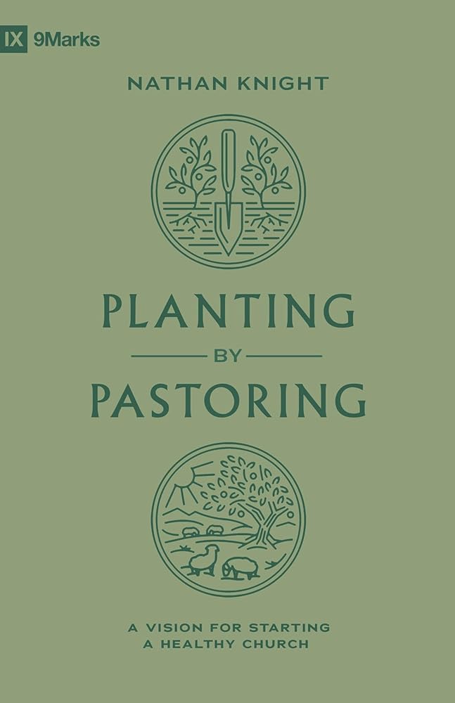 Planting by Pastoring: A Vision for Starting a Healthy Church (9Marks) cover image