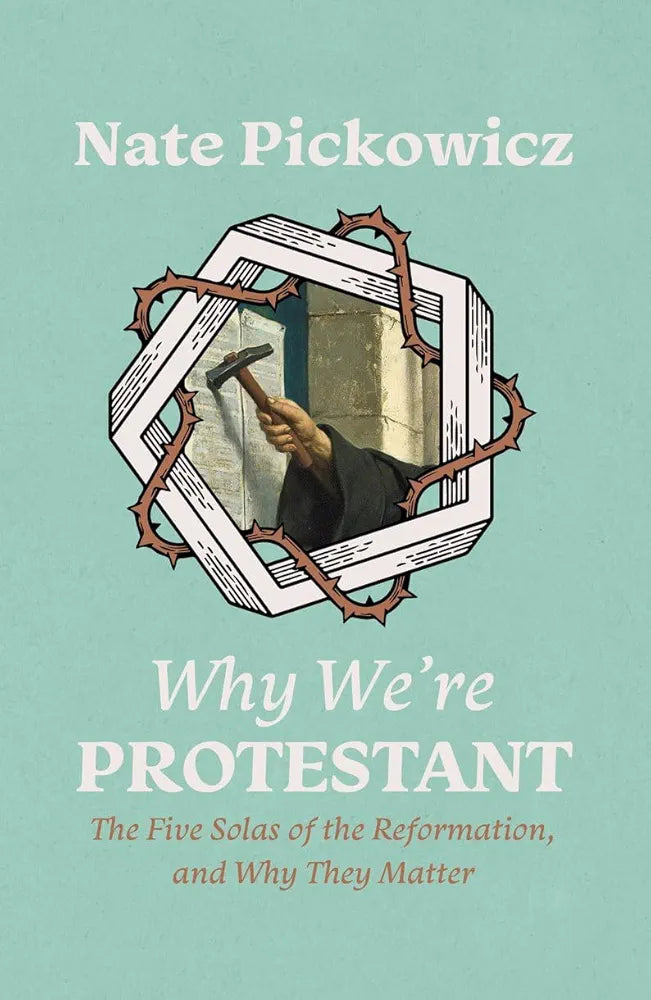 Why We're Protestant - The Five Solas of the Reformation, and Why They Matter