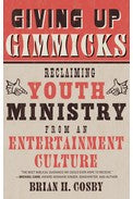 Giving Up Gimmicks - Reclaiming Youth Ministry from an Entertainment Culture