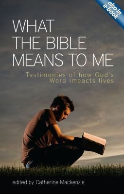 What the Bible Means to Me - Testimonies of How God's Word Impacts Lives