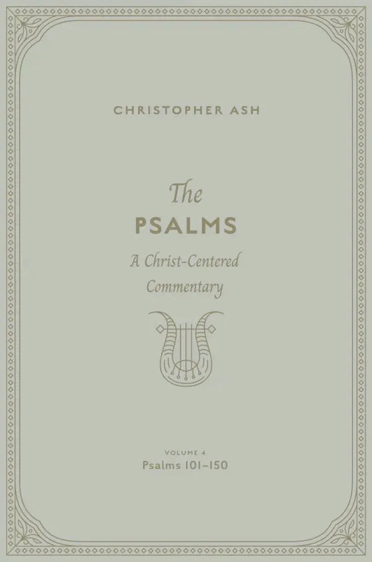 The Psalms: Volume 4 (Psalms 101–150) A Christ-Centered Commentary  Christopher Ash