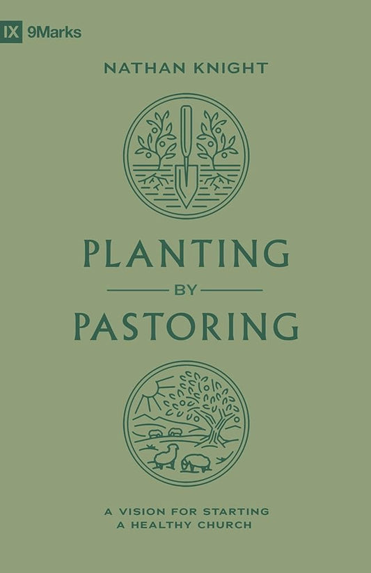 Planting by Pastoring: A Vision for Starting a Healthy Church (9Marks) cover image