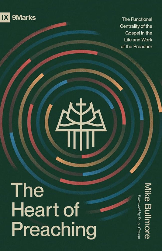 The Heart of Preaching: The Functional Centrality of the Gospel in the Life and Work of the Preacher (9Marks) cover image