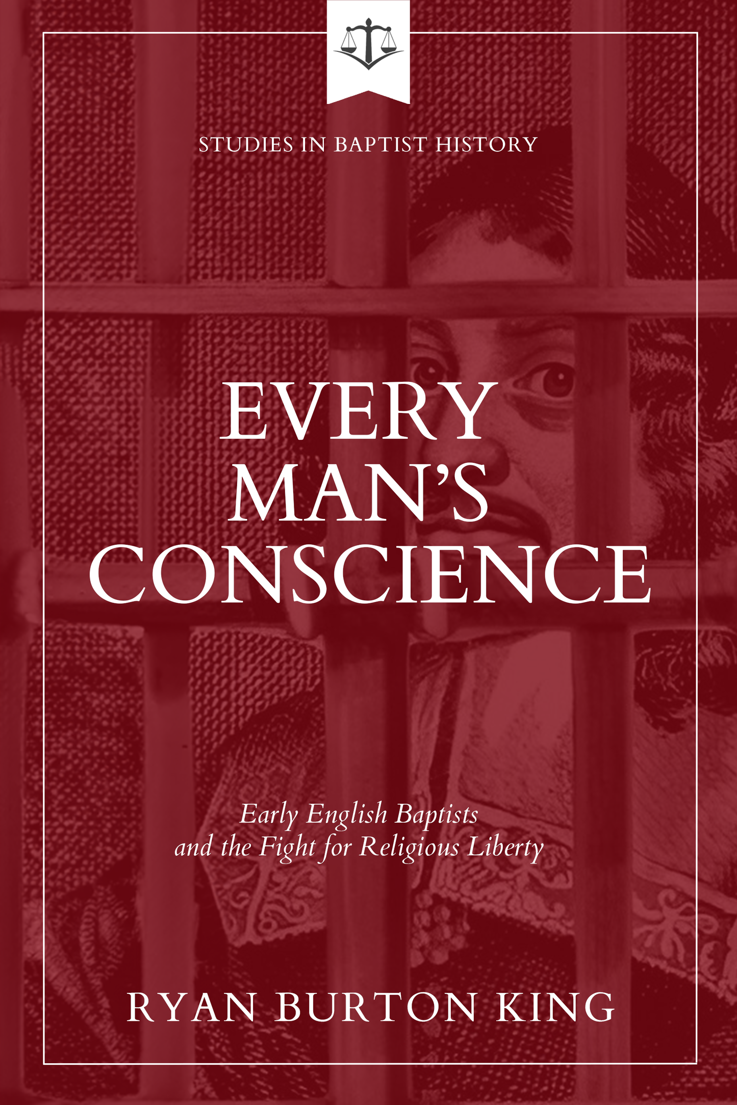 Every Man’s Conscience: Early English Baptists and the Fight for Religious Liberty