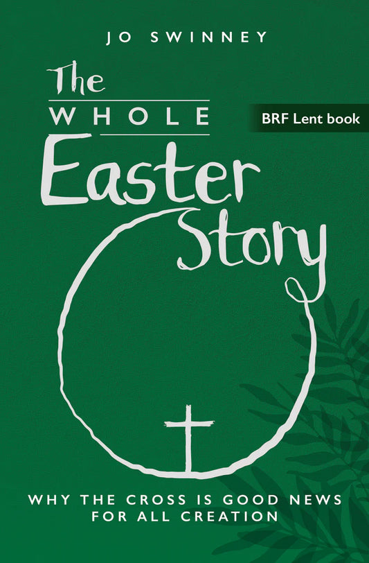 BRF Lent Book: The Whole Easter Story: Why the cross is good news for all creation: 2025