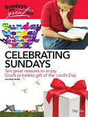 Celebrating Sundays - Ten Great Reasons to Enjoy God's Priceless Gift of the Lord's Day