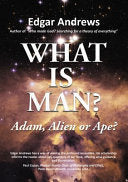 What Is Man? - Adam, Alien Or Ape?