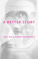 A Better Story - God, Sex And Human Flourishing