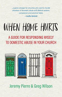 When Home Hurts - A Guide for Responding Wisely to Domestic Abuse in Your Church