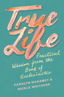 True Life - Practical Wisdom from the Book of Ecclesiastes