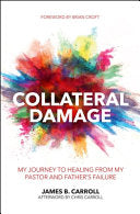 Collateral Damage - My Journey to Healing from My Pastor and Father's Failure