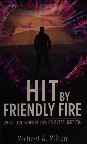 Hit by Friendly Fire - What Do to When Fellow Believers Hurt You