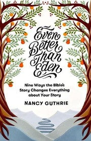 Even Better Than Eden - Nine Ways the Bible's Story Changes Everything about Your Story