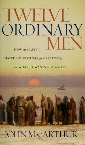 Twelve Ordinary Men - How the Master Shaped His Disciples for Greatness, and What He Wants to Do with You