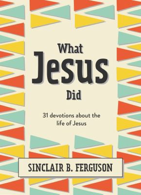 What Jesus Did - 31 Devotions about the Life of Jesus