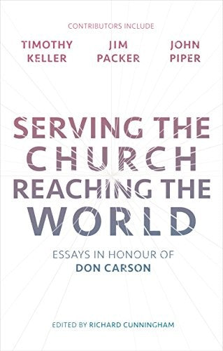 Serving the Church, Reaching the World - Essays in Honour of Don Carson