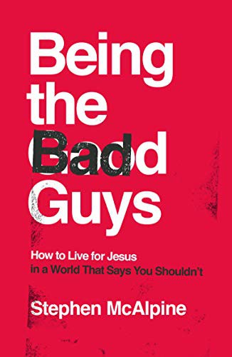 Being the Bad Guys - How to Live for Jesus in a World That Says You Shouldn't