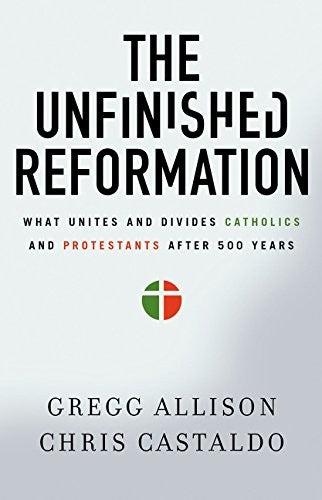 The Unfinished Reformation - What Unites and Divides Catholics and Protestants After 500 Years