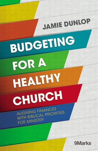 Budgeting for a Healthy Church - Aligning Finances with Biblical Priorities for Ministry