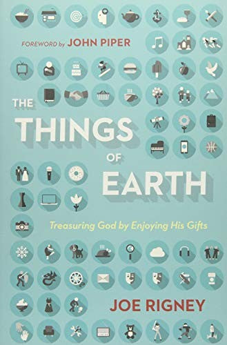The Things of Earth - Treasuring God by Enjoying His Gifts